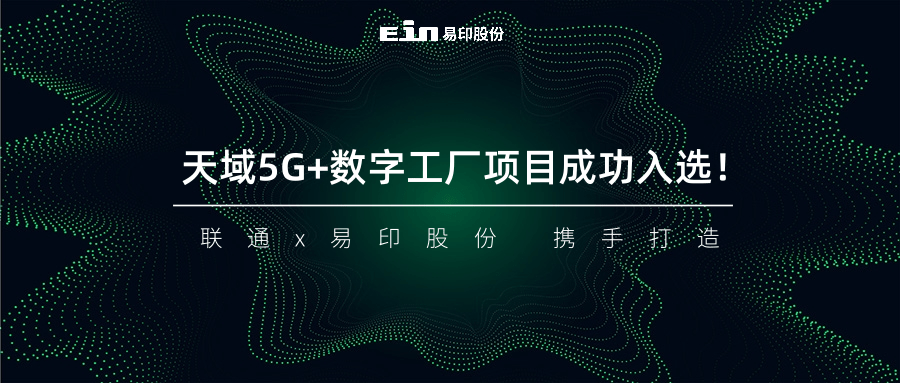聯(lián)通與易印共同打造天域5G+數(shù)字工廠項(xiàng)目成功入選！
